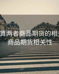 怎么计算两者商品期货的相关系数，商品期货相关性