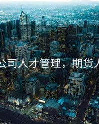 期货公司人才管理，期货人才网