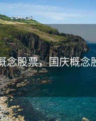 国庆概念股票，国庆概念股龙头