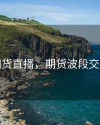 波段期货直播，期货波段交易技巧