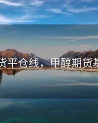 甲醇期货平仓线，甲醇期货基础知识