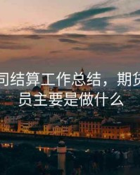 期货公司结算工作总结，期货结算专员主要是做什么