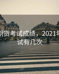 第五次期货考试成绩，2021年期货考试有几次