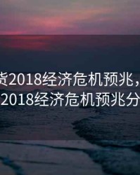 股票期货2018经济危机预兆，股票期货2018经济危机预兆分析