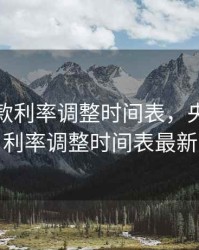 央行贷款利率调整时间表，央行贷款利率调整时间表最新