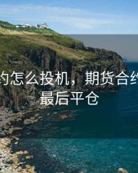 期货合约怎么投机，期货合约投机者最后平仓