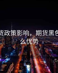 黑色期货政策影响，期货黑色系有什么优势