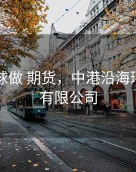 中港环球做 期货，中港沿海环球集团有限公司
