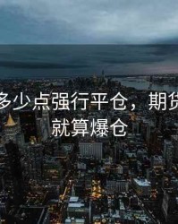 期货赔多少点强行平仓，期货赔多少就算爆仓