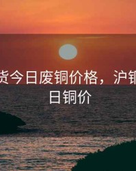 沪生期货今日废铜价格，沪铜期货今日铜价