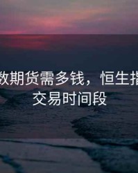 恒生指数期货需多钱，恒生指数期货交易时间段