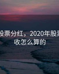 2020年股票分红，2020年股票分红税收怎么算的