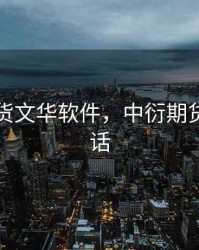 中衍期货文华软件，中衍期货官方电话