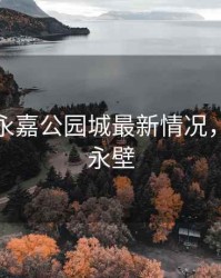 石家庄永嘉公园城最新情况，石家庄永壁