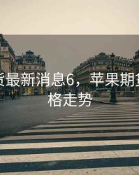 苹果期货最新消息6，苹果期货最新价格走势