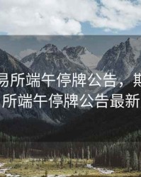 期货交易所端午停牌公告，期货交易所端午停牌公告最新