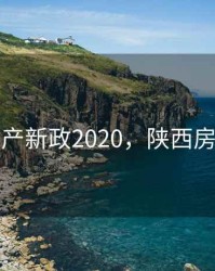陕西房产新政2020，陕西房价政策