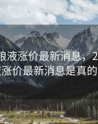 2020五粮液涨价最新消息，2020五粮液涨价最新消息是真的吗