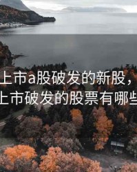 2020年上市a股破发的新股，2021年上市破发的股票有哪些