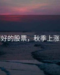 秋季利好的股票，秋季上涨的股票