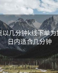 商品期货以几分钟k线下单为好，期货日内适合几分钟