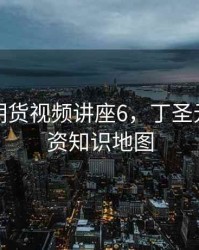 丁圣元期货视频讲座6，丁圣元趋势投资知识地图