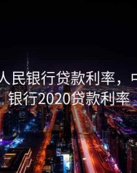 2020年人民银行贷款利率，中国人民银行2020贷款利率