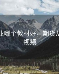 期货从业哪个教材好，期货从业课程视频