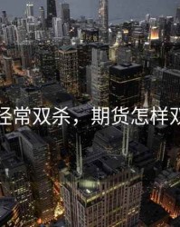 期货里经常双杀，期货怎样双向操作