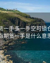 股指期货一手多一手空可锁仓吗，股指期货一手是什么意思