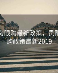 贵阳住房限购最新政策，贵阳房屋限购政策最新2019