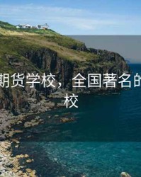 哪里有期货学校，全国著名的期货学校