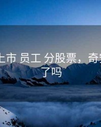 奇安信 上市 员工 分股票，奇安信上市了吗