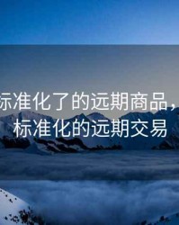期货是标准化了的远期商品，期货是标准化的远期交易
