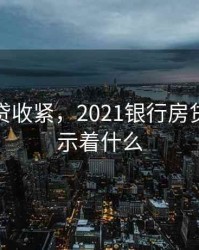 银行房贷收紧，2021银行房贷收紧预示着什么