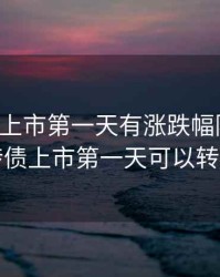 可转债上市第一天有涨跌幅限制吗，可转债上市第一天可以转股吗