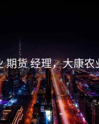 大康农业 期货 经理，大康农业涨到50