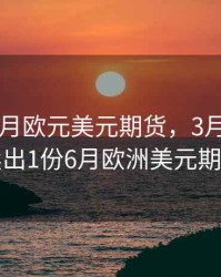 cme3个月欧元美元期货，3月18日,交易员卖出1份6月欧洲美元期货合约
