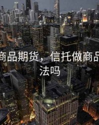 信托做商品期货，信托做商品期货违法吗