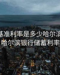 2020年基准利率是多少哈尔滨银行的，哈尔滨银行储蓄利率