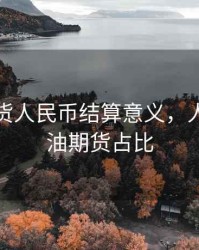 原油期货人民币结算意义，人民币原油期货占比