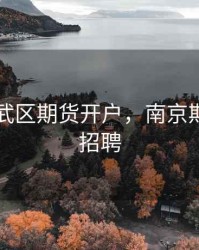 南京玄武区期货开户，南京期货公司招聘