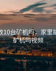 家里能放10台矿机吗，家里能放10台矿机吗视频