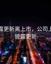 预先披露更新离上市，公司上市预先披露更新