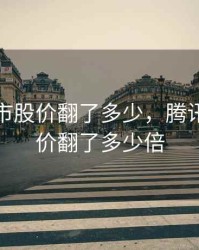 腾讯上市股价翻了多少，腾讯上市股价翻了多少倍