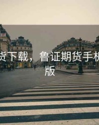 鲁证期货下载，鲁证期货手机版安卓版