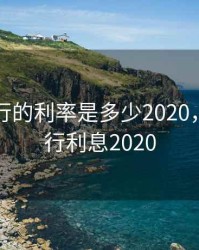 中国银行的利率是多少2020，中国银行利息2020