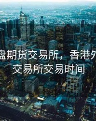 香港外盘期货交易所，香港外盘期货交易所交易时间