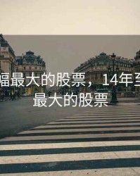 14年涨幅最大的股票，14年至今涨幅最大的股票