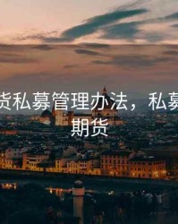 证券期货私募管理办法，私募类证券期货